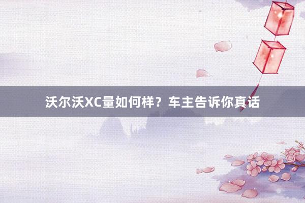 沃尔沃XC量如何样？车主告诉你真话