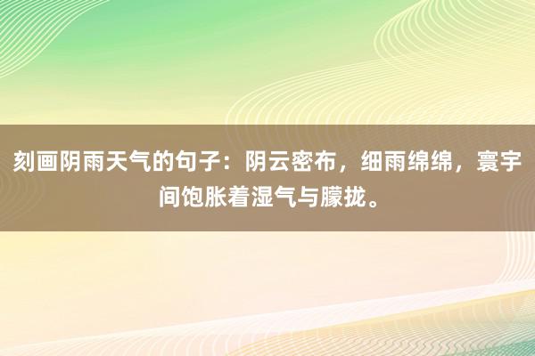 刻画阴雨天气的句子：阴云密布，细雨绵绵，寰宇间饱胀着湿气与朦拢。