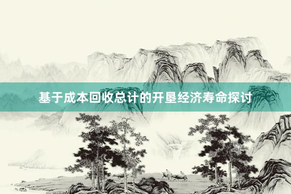 基于成本回收总计的开垦经济寿命探讨
