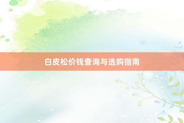 白皮松价钱查询与选购指南